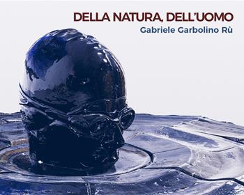Della natura, dell'uomo. Gabriele Garbolino Rù  - Libro Gallo (Vercelli) 2018 | Libraccio.it