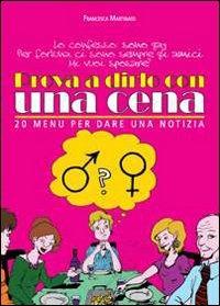 Prova a dirlo con una cena. 20 menu per dare una notizia - Francesca Martinato - Libro Trenta Editore 2015 | Libraccio.it