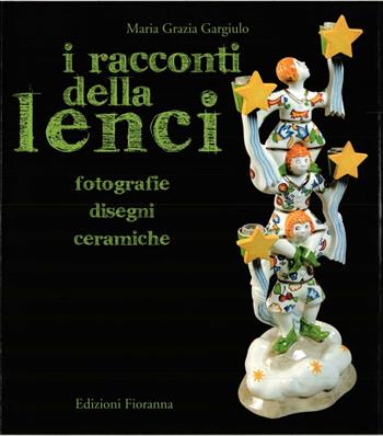 I racconti della Lenci. Fotografie, disegni, ceramiche. Ediz. illustrata - Maria Grazia Gargiulo - Libro Fioranna 2008 | Libraccio.it