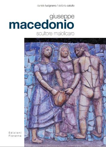 Giuseppe Macedonio scultore maiolicaro. Ediz. illustrata - Daniele Lucignano, stefania Catullo - Libro Fioranna 2011, Arti plastiche. Scultura | Libraccio.it