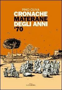 Cronache materane degli anni '70 - Pino Oliva - Libro La Stamperia Liantonio 2007 | Libraccio.it
