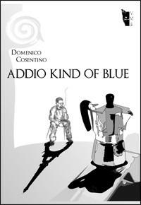 Addio kind of blue - Domenico Cosentino - Libro Villaggio Maori 2010, Romanzi | Libraccio.it