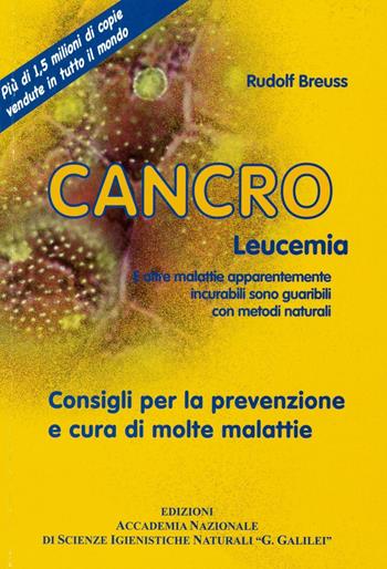 Cancro leucemia. E altre malattie apparentemente incurabili sono guaribili con metodi naturali. Consigli per la prevenzione e cura di molte malattie - Rudolf Breuss - Libro Accademia Naz. G. Galilei 2016 | Libraccio.it