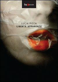 Libertà apparente - Lucia Picca - Libro Liux Edizioni 2010 | Libraccio.it