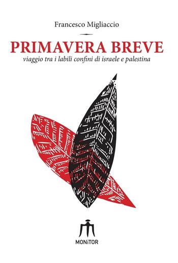 Primavera breve. Viaggio tra i labili confini di Israele e Palestina - Francesco Migliaccio - Libro Monitor 2017 | Libraccio.it