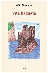 Vita bagnata - Aldo Mancuso - Libro LeGrù 2012 | Libraccio.it