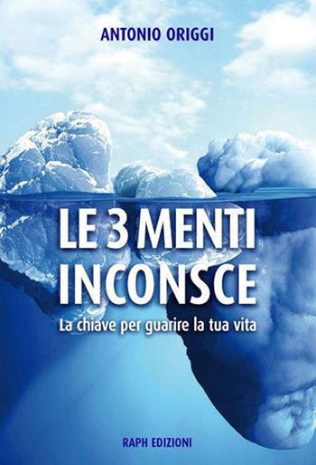 Le 3 menti inconsce. La chiave per guarire la tua vita - Antonio Origgi - Libro Raph 2016 | Libraccio.it