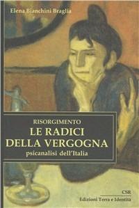 Risorgimento. Le radici della vergogna. Psicoanalisi dell'Italia - Elena Bianchini Braglia - Libro Terra e Identità 2009 | Libraccio.it