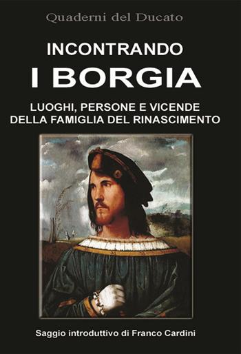 Incontrando i Borgia. Luoghi, persone e vicende della famiglia del Rinascimento  - Libro Terra e Identità 2020 | Libraccio.it