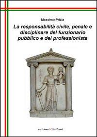 La responsabilità civile, penale e disciplinare del funzionario pubblico e del professionista - Massimo Prizia - Libro Chillemi 2008 | Libraccio.it