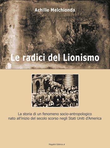 Le radici del lionismo. La storia di un fenomeno socio-antropologico nato all'inizio del secolo scorso negli Stati Uniti d'America - Achille Melchionda - Libro Magalini 2006 | Libraccio.it