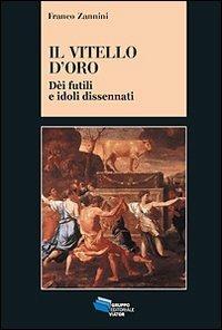 Il vitello d'oro. Dèi futili e idoli dissennati - Franco Zannini - Libro Gruppo Editoriale Viator 2010, Gnosis | Libraccio.it