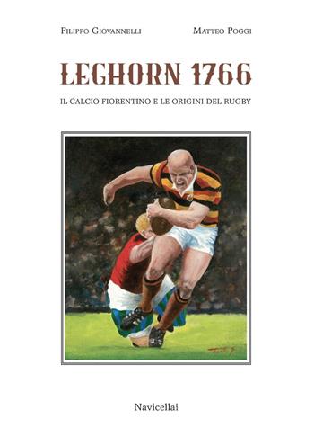 Leghorn 1766. Il calcio fiorentino e l'origine del rugby - Matteo Poggi, Filippo Giovannelli - Libro Navicellai 2021 | Libraccio.it