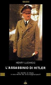 L' assassinio di Hitler. Delitto di Stato o morte da eroe wagneriano? - Henri Ludwigg - Libro Urania (Milano) 2009 | Libraccio.it