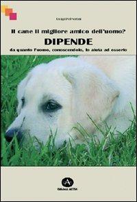 Il cane il migliore amico dell'uomo? Dipende da quanto l'uomo, conoscendolo, lo aiuta ad esserlo - Luigi Polverini - Libro Edizioni Altea 2005 | Libraccio.it