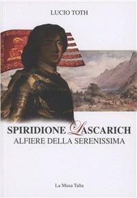 Spiridione Lascarich, Alfiere della Serenissima - Lucio Toth - Libro La Musa Talìa 2011 | Libraccio.it