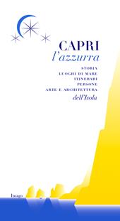 Capri l'azzurra. Storia Luoghi di mare itinerari persone arte e architettura dell'isola