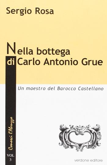 Nella bottega di Carlo Antonio Grue. Un maestro del barocco castellano - Sergio Rosa - Libro Verdone 2009, Conosci l'Abruzzo | Libraccio.it