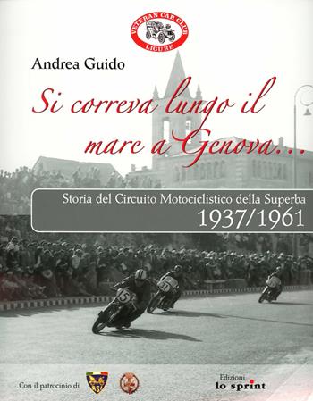 Si correva lungo il mare a Genova... Storia del circuito motociclistico della Superba (1937-1961) - Andrea Guido - Libro Lo Sprint 2009 | Libraccio.it