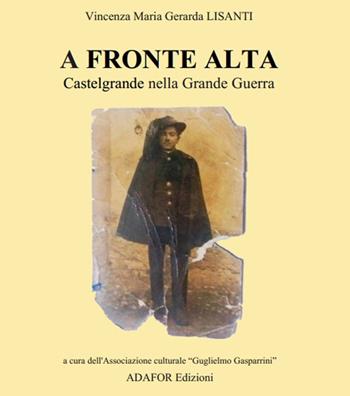 A fronte alta. Castelgrande nella grande guerra - Vincenza Maria Gerarda Lisanti - Libro Adafor 2018 | Libraccio.it