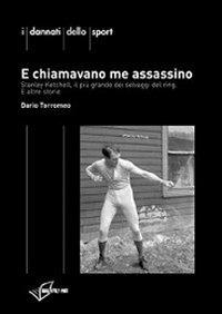 E chiamavano me assassino. Stanley Ketchel, il più grande dei selvaggi del ring e altre storie - Dario Torromeo - Libro Absolutely Free 2009, I dannati dello sport | Libraccio.it