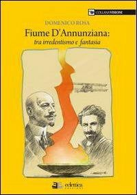 Fiume dannunziana. Tre irredentismo e fantasia - Domenico Rosa - Libro Eclettica 2009, Visioni | Libraccio.it