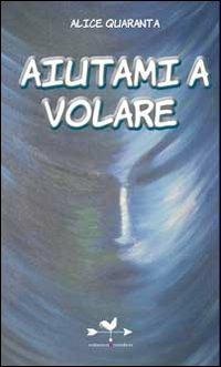 Aiutami a volare - Alice Quaranta - Libro Edizioni Anordest 2009, Pensieri d'autori | Libraccio.it