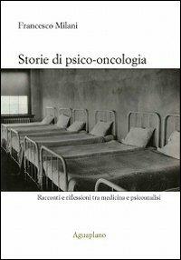 Storie di psico-oncologia. Racconti e riflessioni tra medicina e psicoanalisi - Francesco Milani - Libro Aguaplano 2009 | Libraccio.it