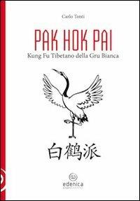 Pak hok pai. Kung fu tibetano della gru bianca - Carlo Tonti - Libro Edenica 2009 | Libraccio.it