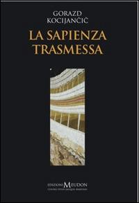 La sapienza trasmessa. Introduzione ad una filosofia cristiana - Gorazd Kocijani - Libro Edizioni Meudon 2014, Ricerca | Libraccio.it