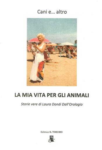 Cani e... altro. La mia vita per gli animali - Laura Dondi Dall'Orologio - Libro Il Torchio (Padova) 2012 | Libraccio.it