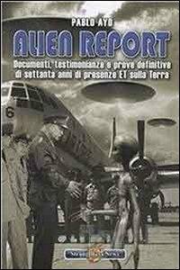 Alien report. Documenti, testimonianze e prove definitive di settanta anni di presenze ET sulla terra - Pablo Ayo - Libro Strangedays News 2009 | Libraccio.it