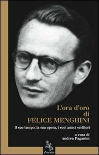 L' ora d'oro di Felice Menghini. Il suo tempo, la sua opera, i suoi amici scrittori - Andrea Paganini - Libro L'ora d'oro 2009 | Libraccio.it