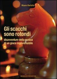 Gli scacchi sono rotondi. Disavventure della pratica di un gioco ingovernabile - Mauro Barletta - Libro Messaggerie Scacchistiche 2009 | Libraccio.it