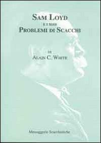 Sam Loyd e i suoi problemi di scacchi - A. C. White - Libro Messaggerie Scacchistiche 2000 | Libraccio.it