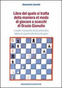 Libro del quale si tratta della maniera et modo di giocare a scacchi di Orazio Gianuti. L'inedito manoscritto del più antico libro italiano di scacchi... - Alessandro Sanvito - Libro Messaggerie Scacchistiche 2011 | Libraccio.it