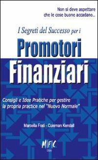 I segreti del successo per i promotori finanziari. Consigli ed idee pratiche per gestire la propria practice nel «nuovo normale» - Marcella Frati - Libro MFC Editore 2010 | Libraccio.it
