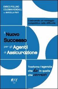 Il nuovo successo per gli agenti di assicurazione. Trasforma l'agenzia che hai in quella che vorresti - Enrico Pollino, Coleman Kendall, Marcella Frati - Libro MFC Editore 2012 | Libraccio.it