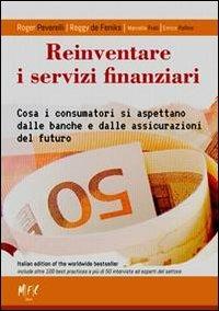 Reinventare i servizi finanziari. Cosa i consumatori si aspettano dalle banche e dalle assicurazioni del futuro  - Libro MFC Editore 2013 | Libraccio.it