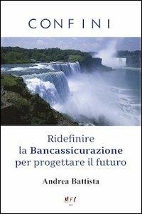 Confini. Ridefinire la Bancassicurazione per progettare il futuro - Andrea Battista - Libro MFC Editore 2013 | Libraccio.it