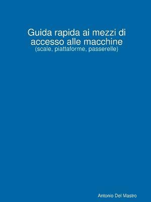 Guida rapida ai mezzi di accesso alle macchine. (scale, piattaforme, passerelle) - Antonio Del Mastro - Libro Aldebran 2019 | Libraccio.it
