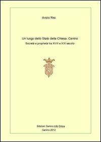 Un luogo dello Stato della Chiesa: Canino. Società e proprietà tra XVIII e XIX secolo - Anzio Risi - Libro Ass. Canino Info Onlus 2012 | Libraccio.it