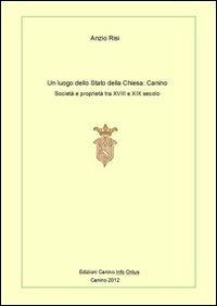 Un luogo dello Stato della Chiesa: Canino. Società e proprietà tra XVIII e XIX secolo - Anzio Risi - Libro Ass. Canino Info 2012 | Libraccio.it