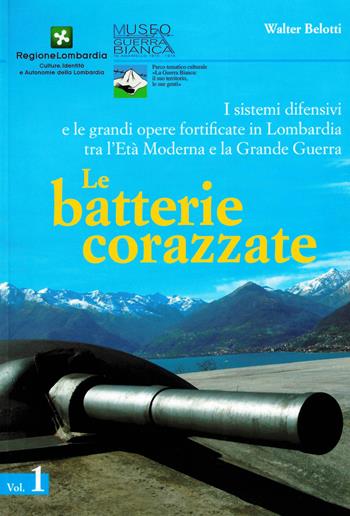 I sistemi difensivi e le grandi opere fortificate in Lombardia tra l'età moderna e la Grande Guerra. Vol. 1: batterie corazzate, Le. - Walter Belotti - Libro Museo della Guerra Bianca 2009 | Libraccio.it