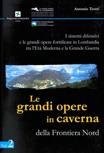 I sistemi difensivi e le grandi opere fortificate in Lombardia tra l'età moderna e la Grande Guerra. Vol. 2: grandi opere in caverna della Frontiera Nord, Le. - Antonio Trotti - Libro Museo della Guerra Bianca 2011 | Libraccio.it