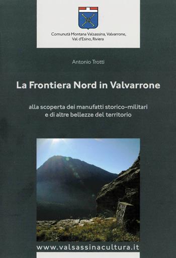 La frontiera nord in Valvarrone. Alla scoperta dei manufatti storico-militari e di altre bellezze del territorio. Con Carta geografica ripiegata - Antonio Trotti - Libro Museo della Guerra Bianca 2013 | Libraccio.it