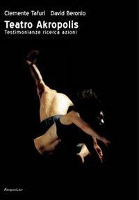 Teatro Akropolis. Testimonianze ricerca azioni - Clemente Tafuri, David Beronio - Libro Akropolis Libri 2009 | Libraccio.it