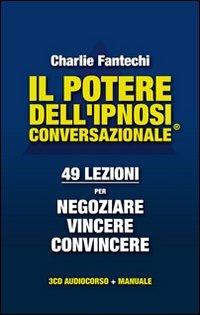 Il potere dell'ipnosi conversazionale. 49 lezioni per negoziare, vincere, convincere. Con CD Audio - Charlie John Fantechi - Libro Edizioni Dialogika 2013 | Libraccio.it