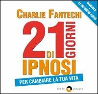 21 Giorni di ipnosi per cambiare la tua vita. Con 3 CD Audio formato MP3 - Charlie John Fantechi - Libro Edizioni Dialogika 2013 | Libraccio.it