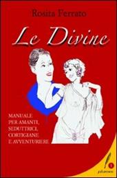Le divine. Manuale per amanti, seduttrici, cortigiane e avventuriere - Rosita Ferrato - Libro Lexis 2020 | Libraccio.it